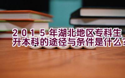 2015年湖北地区专科生升本科的途径与条件是什么？插图