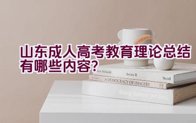 山东成人高考教育理论总结有哪些内容？插图