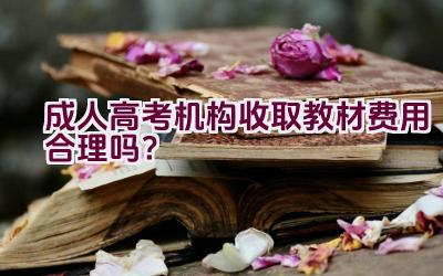 成人高考机构收取教材费用合理吗？插图