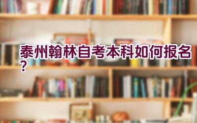 “泰州翰林自考本科如何报名？”插图