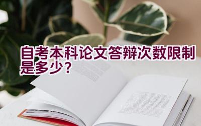 自考本科论文答辩次数限制是多少？插图