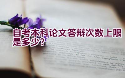 自考本科论文答辩次数上限是多少？插图