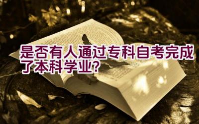 是否有人通过专科自考完成了本科学业？插图