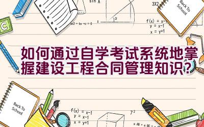 如何通过自学考试系统地掌握建设工程合同管理知识？插图