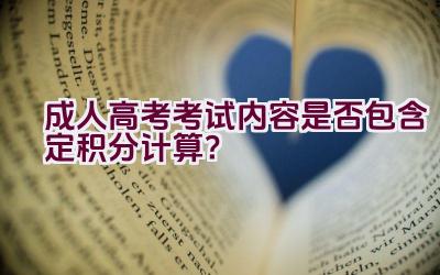 成人高考考试内容是否包含定积分计算？插图