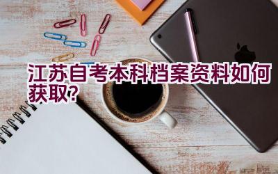 江苏自考本科档案资料如何获取？插图