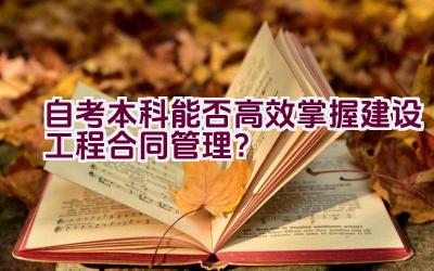 自考本科能否高效掌握建设工程合同管理？插图