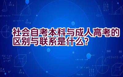 社会自考本科与成人高考的区别与联系是什么？插图