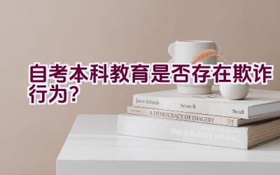 “自考本科教育是否存在欺诈行为？”插图