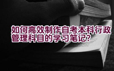 如何高效制作自考本科行政管理科目的学习笔记？插图