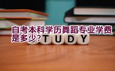 自考本科学历舞蹈专业学费是多少？插图