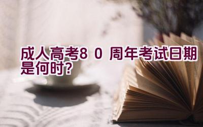 成人高考80周年考试日期是何时？插图