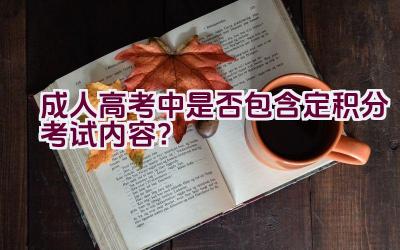 成人高考中是否包含定积分考试内容？插图