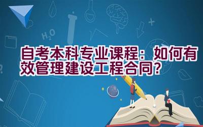 自考本科专业课程：如何有效管理建设工程合同？插图