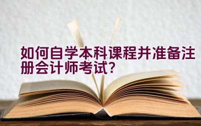 “如何自学本科课程并准备注册会计师考试？”插图