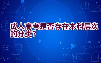 成人高考是否存在本科层次的分类？插图