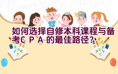 如何选择自修本科课程与备考CPA的最佳路径？插图