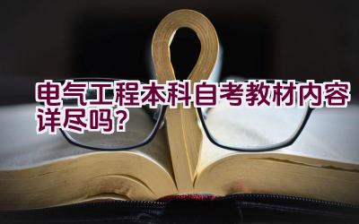 电气工程本科自考教材内容详尽吗？插图