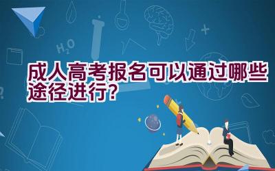 成人高考报名可以通过哪些途径进行？插图