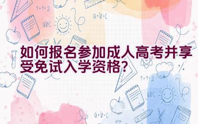 如何报名参加成人高考并享受免试入学资格？插图