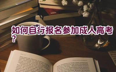 如何自行报名参加成人高考？插图