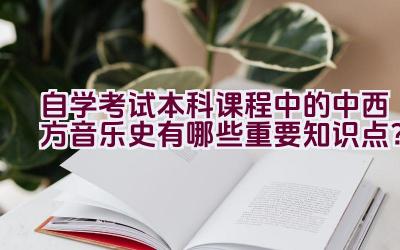 自学考试本科课程中的中西方音乐史有哪些重要知识点？插图