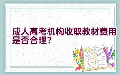 成人高考机构收取教材费用是否合理？插图