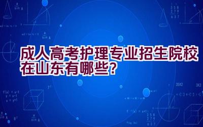 成人高考护理专业招生院校在山东有哪些？插图