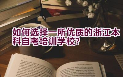 如何选择一所优质的浙江本科自考培训学校？插图