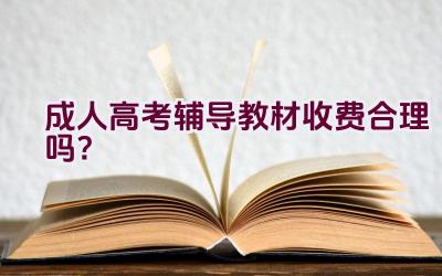 “成人高考辅导教材收费合理吗？”插图