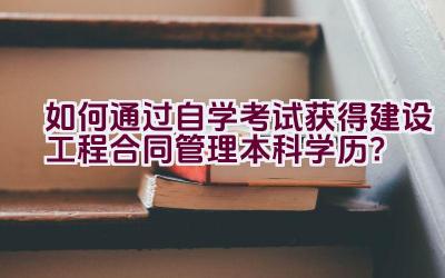 如何通过自学考试获得建设工程合同管理本科学历？插图